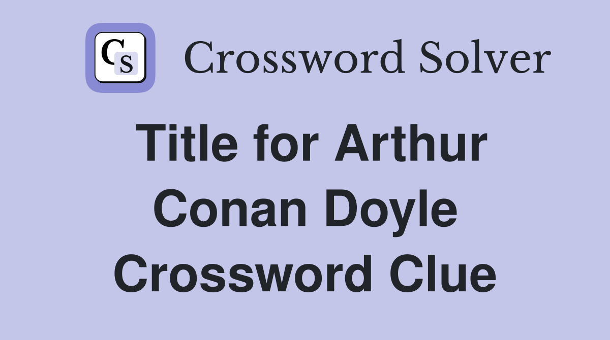 Title for Arthur Conan Doyle Crossword Clue