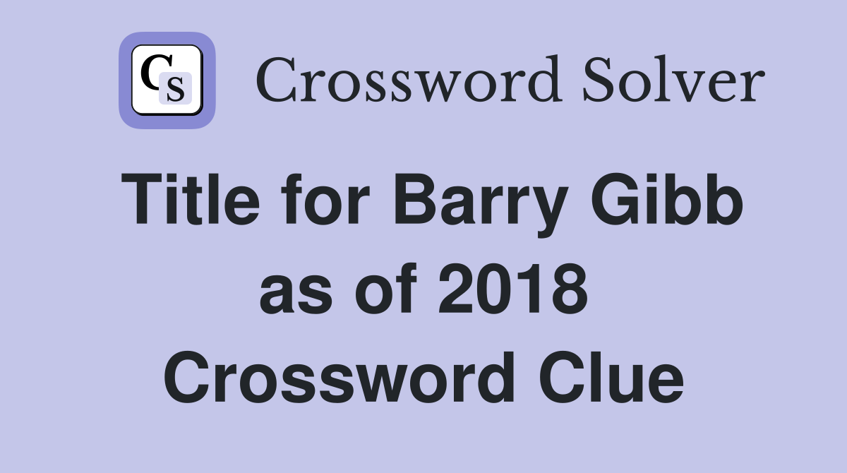 Title for Barry Gibb as of 2018 Crossword Clue