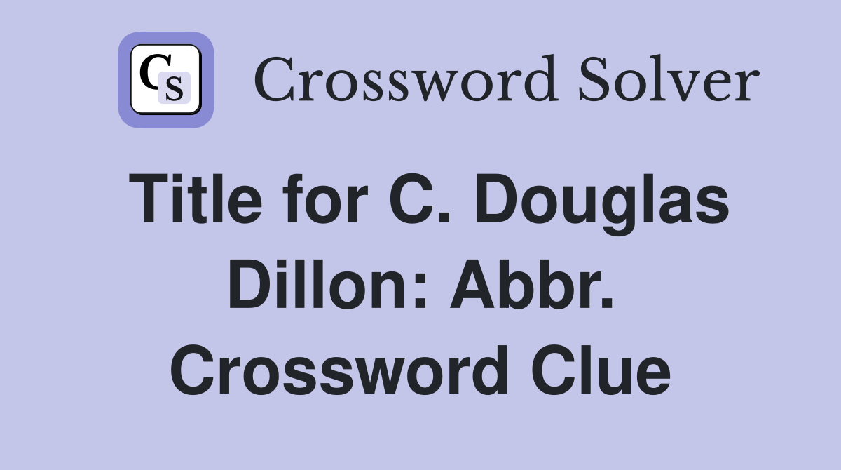 Title for C. Douglas Dillon: Abbr. Crossword Clue