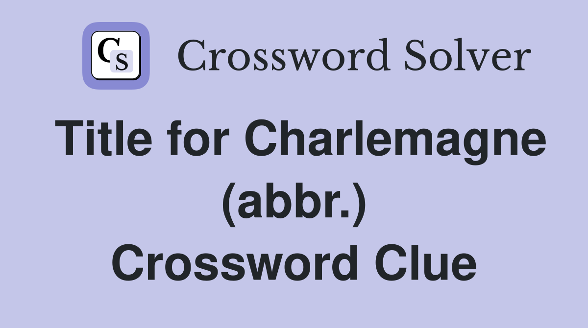 Title for Charlemagne (abbr.) Crossword Clue