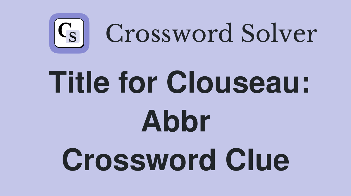 Title for Clouseau: Abbr Crossword Clue
