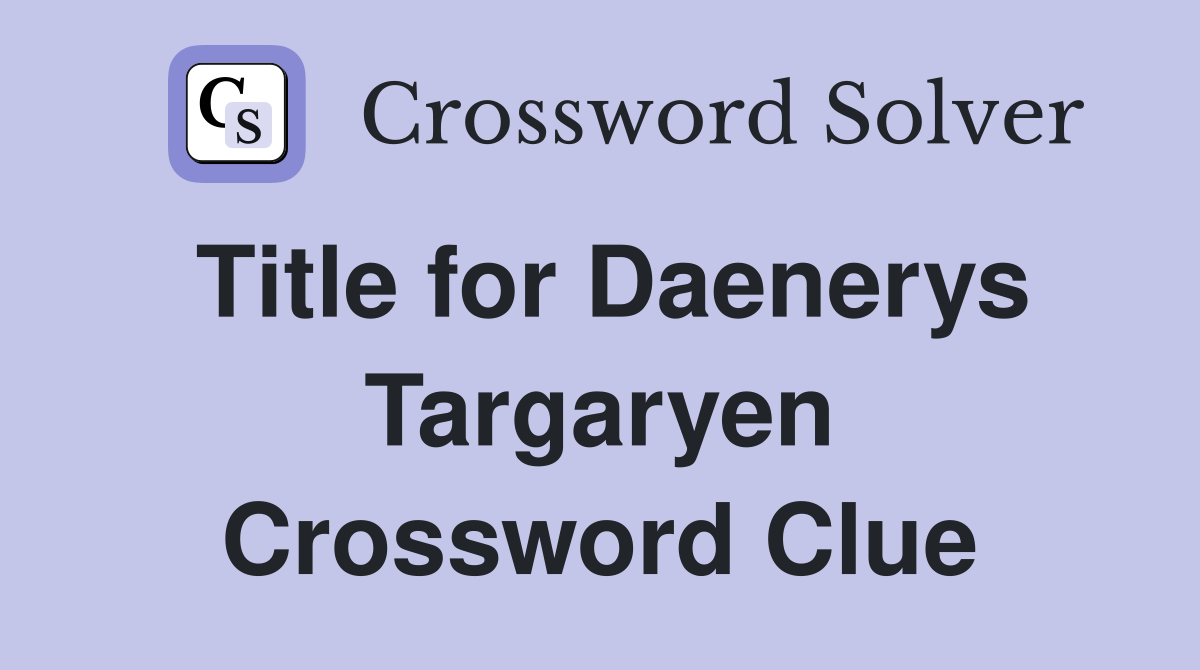 Title for Daenerys Targaryen Crossword Clue