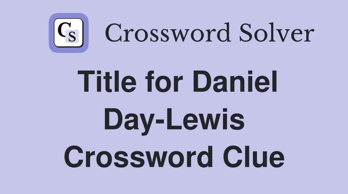 Title for Daniel Day-Lewis Crossword Clue