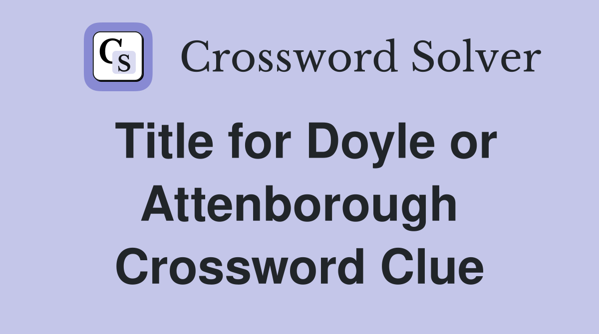Title for Doyle or Attenborough Crossword Clue