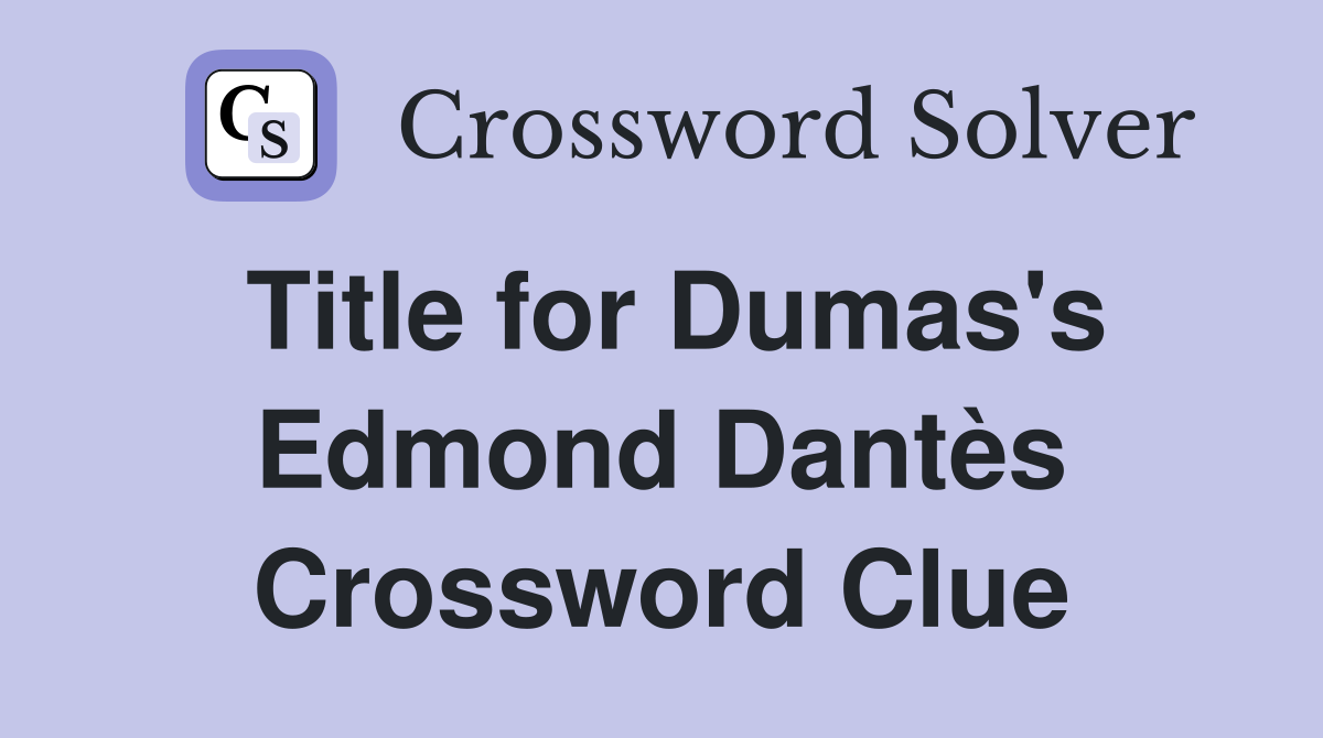 Title for Dumas's Edmond Dantès Crossword Clue