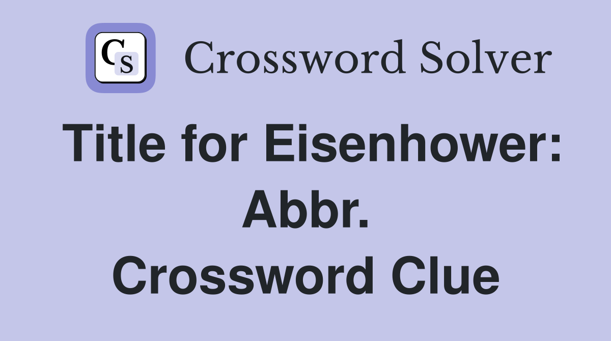 Title for Eisenhower: Abbr. Crossword Clue