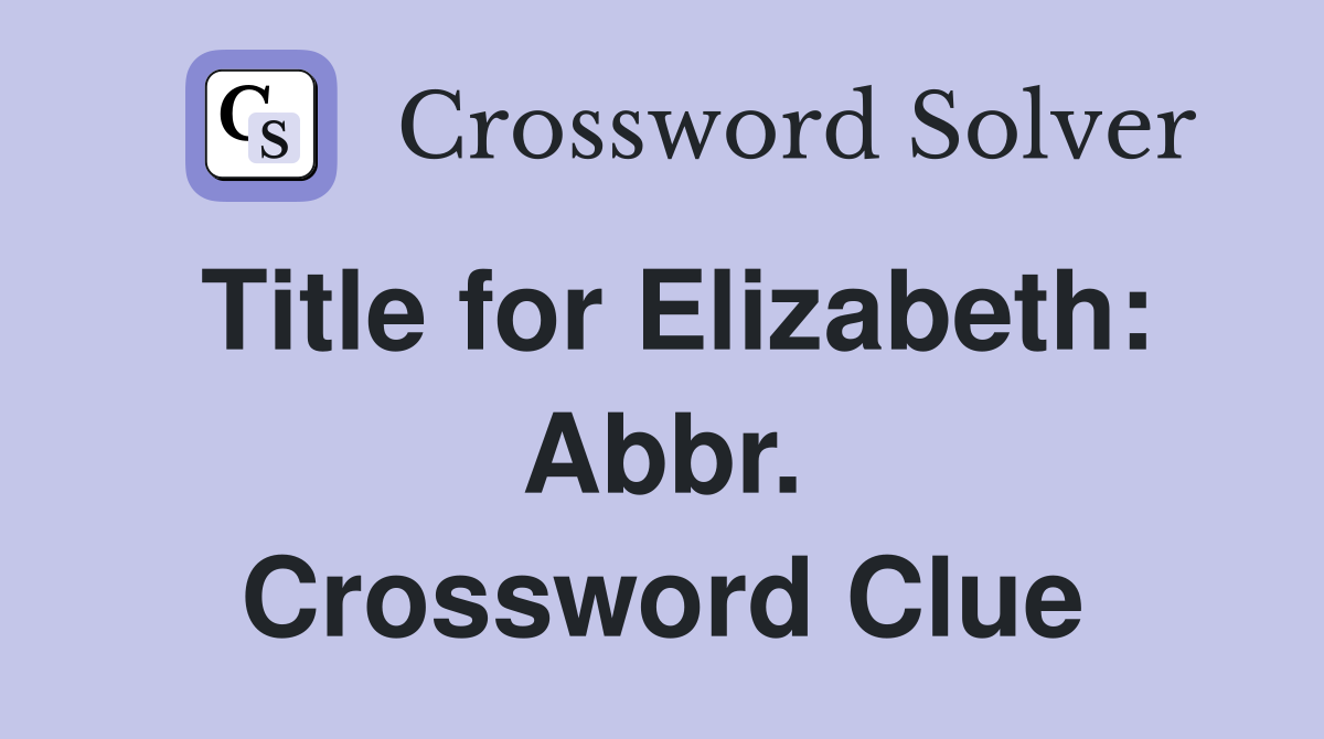 Title for Elizabeth: Abbr. Crossword Clue