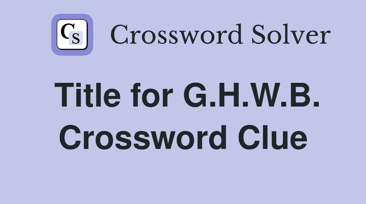 Title for G.H.W.B. Crossword Clue