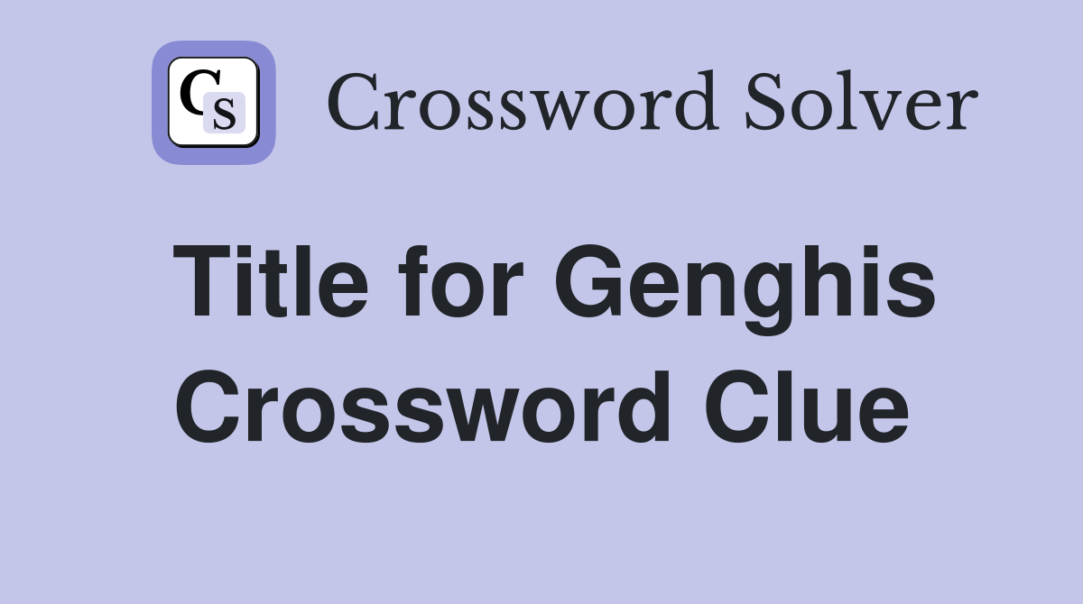 Title for Genghis Crossword Clue