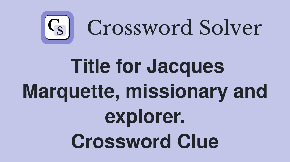 Title for Jacques Marquette, missionary and explorer. Crossword Clue