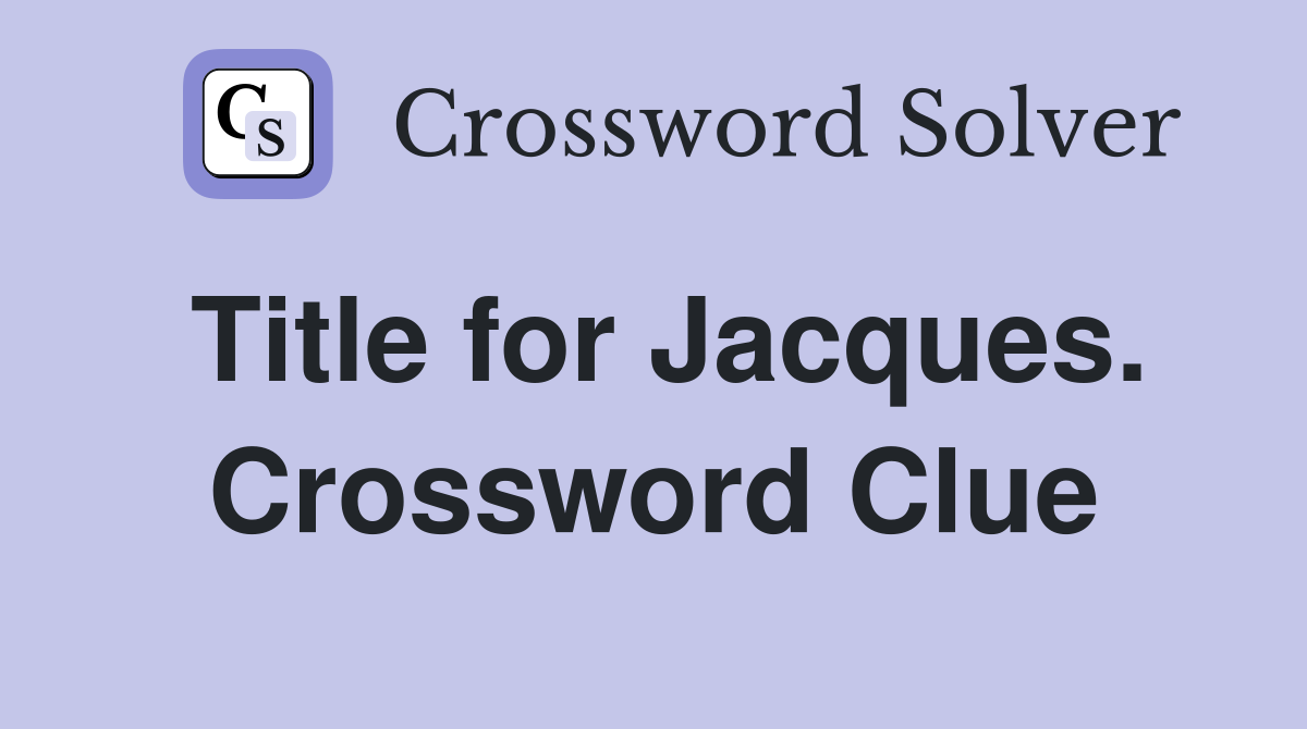 Title for Jacques. Crossword Clue