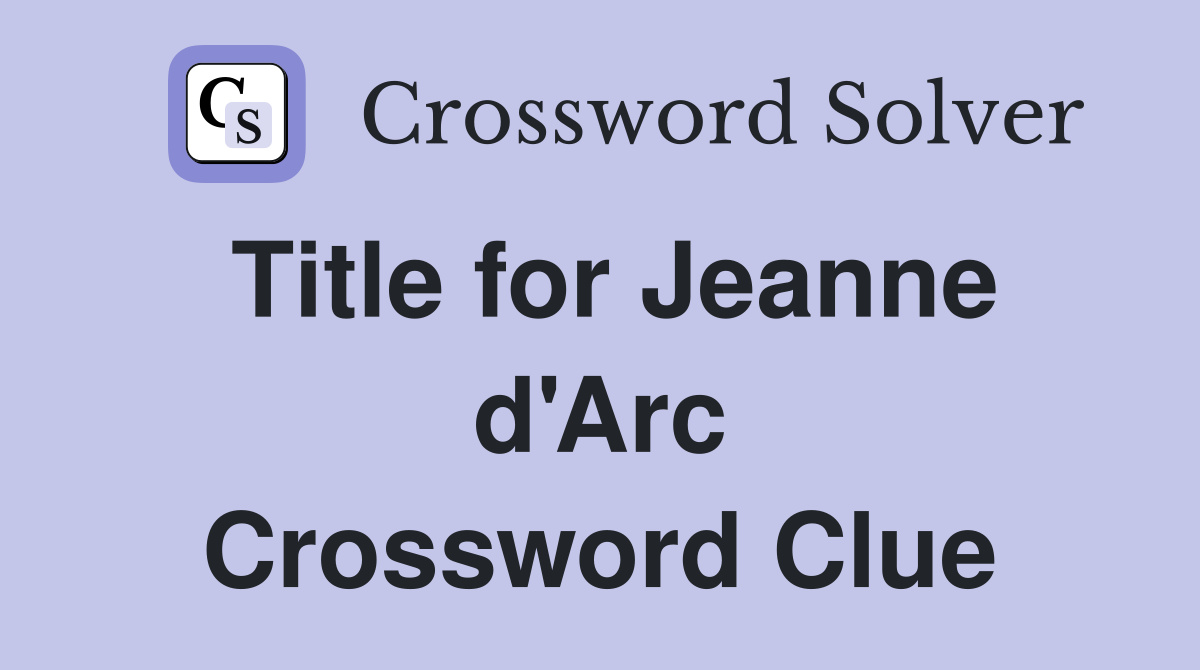 Title for Jeanne d'Arc Crossword Clue