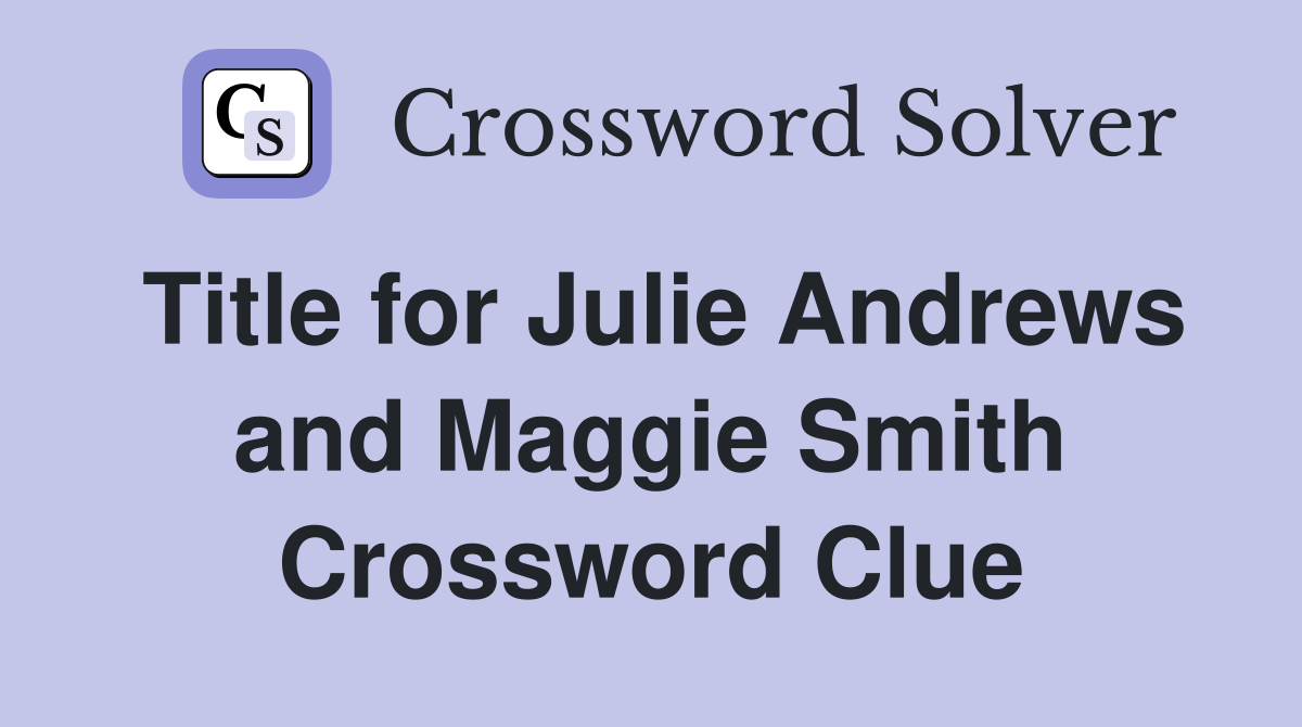 Title for Julie Andrews and Maggie Smith Crossword Clue
