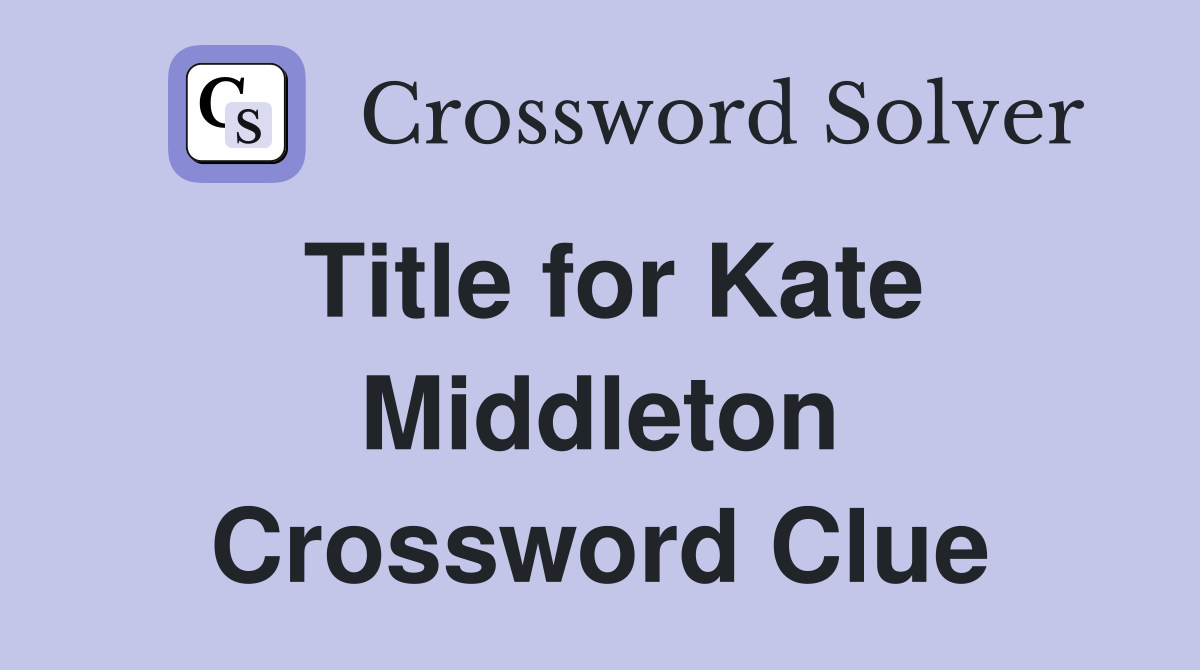Title for Kate Middleton Crossword Clue