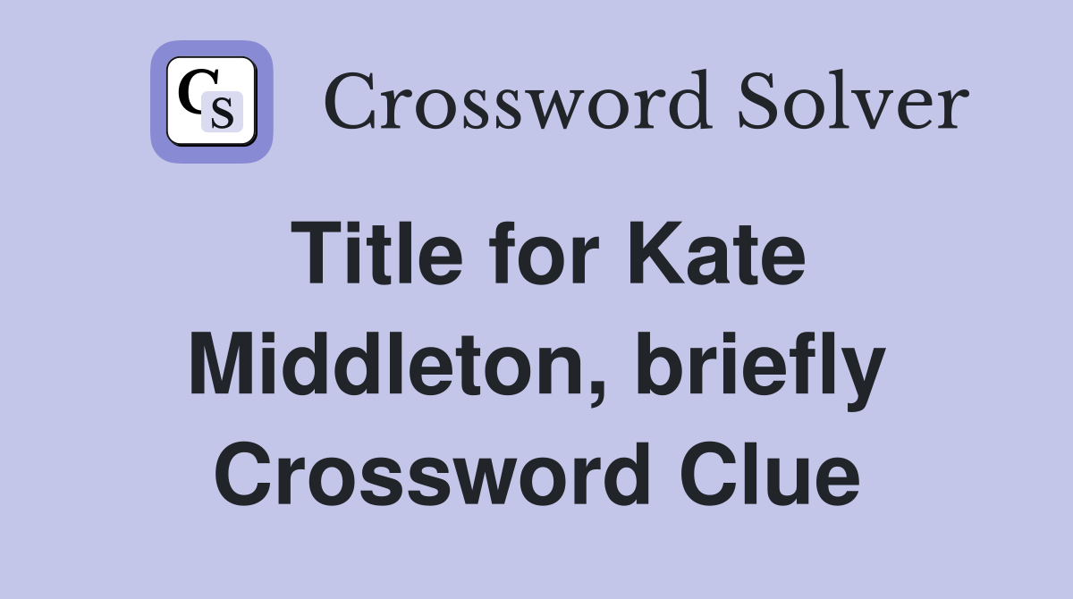 Title for Kate Middleton, briefly Crossword Clue