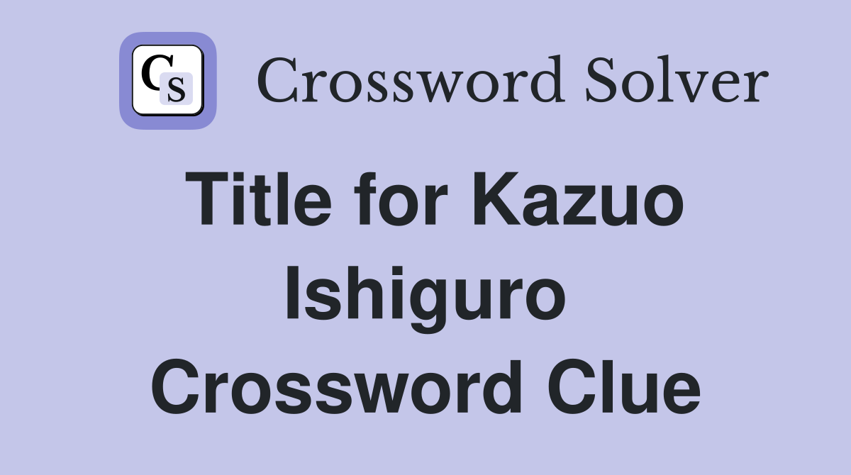 Title for Kazuo Ishiguro Crossword Clue