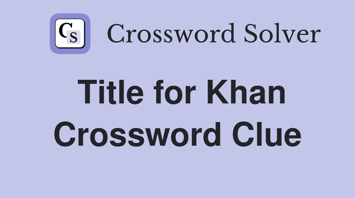 Title for Khan Crossword Clue