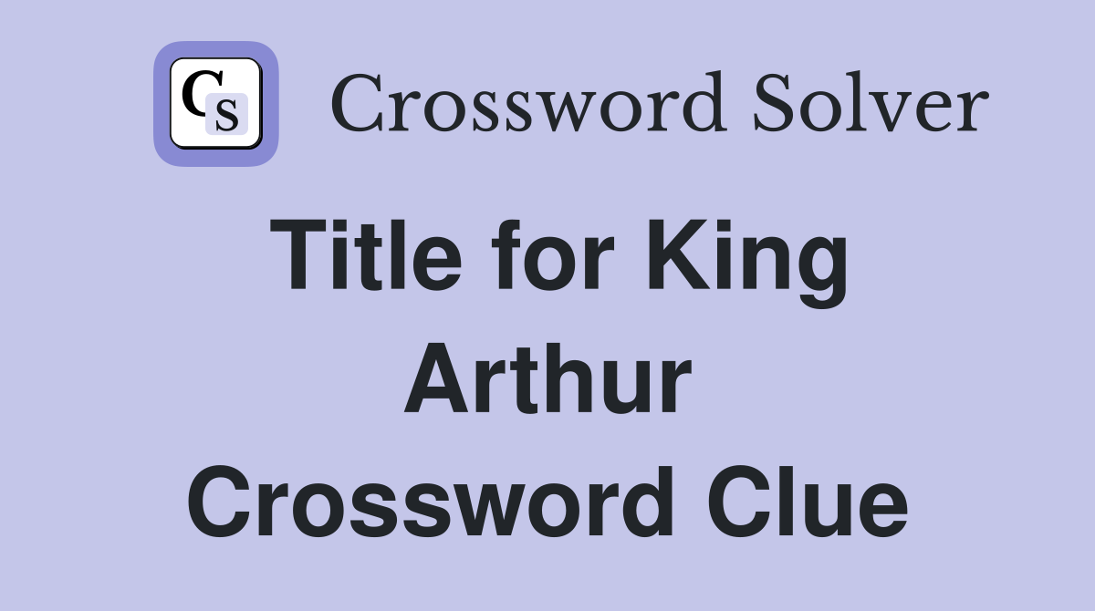 Title for King Arthur Crossword Clue