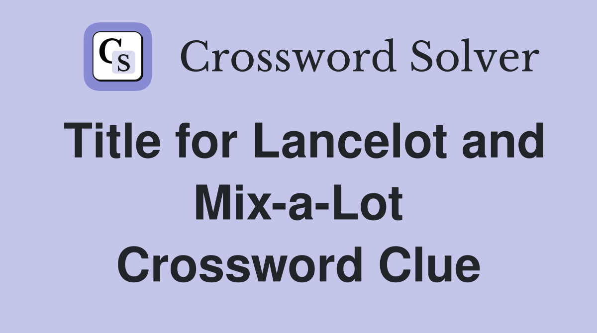 Title for Lancelot and Mix-a-Lot Crossword Clue