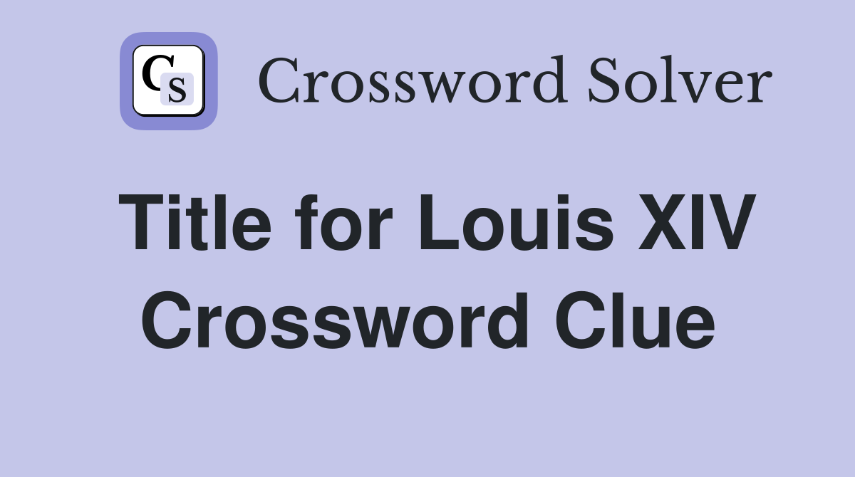 Title for Louis XIV Crossword Clue