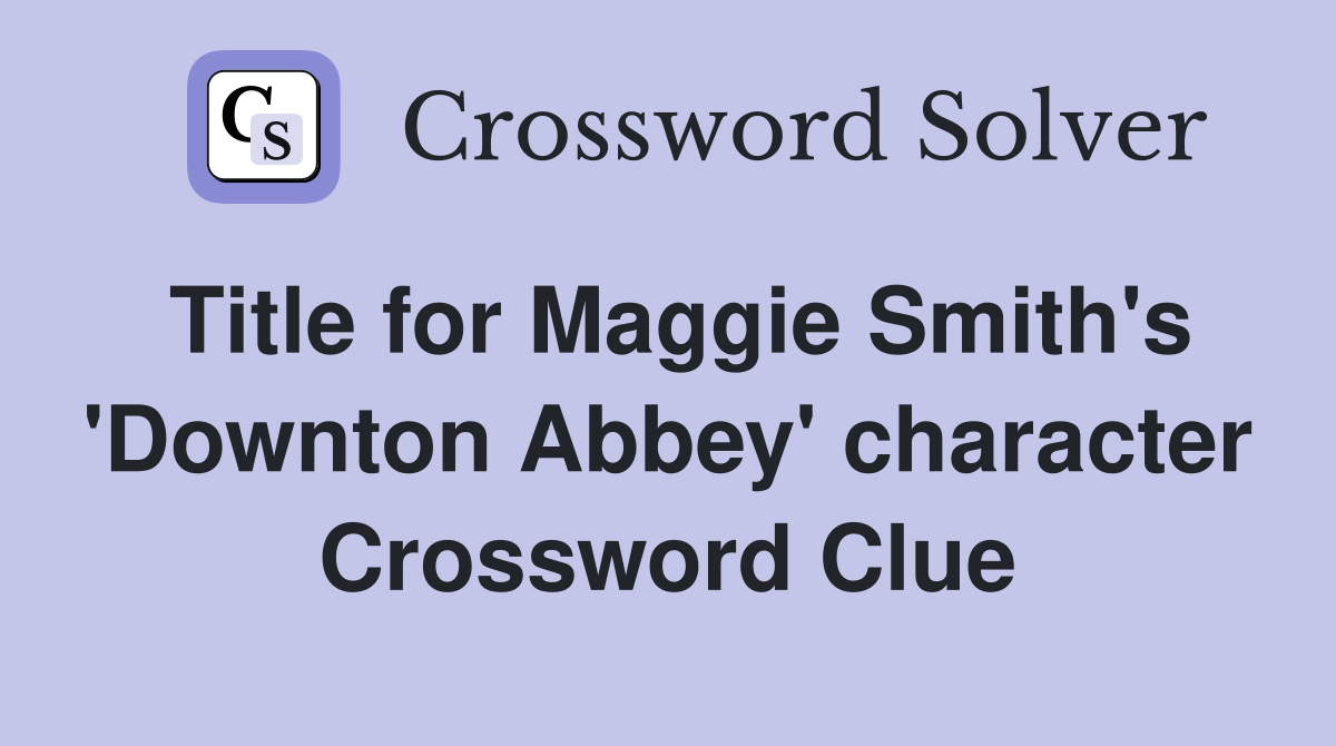 Title for Maggie Smith's 'Downton Abbey' character Crossword Clue