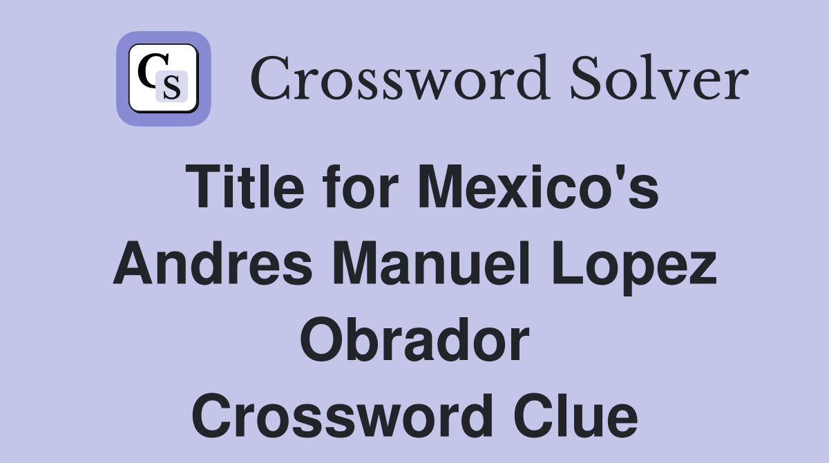 Title for Mexico's Andres Manuel Lopez Obrador Crossword Clue