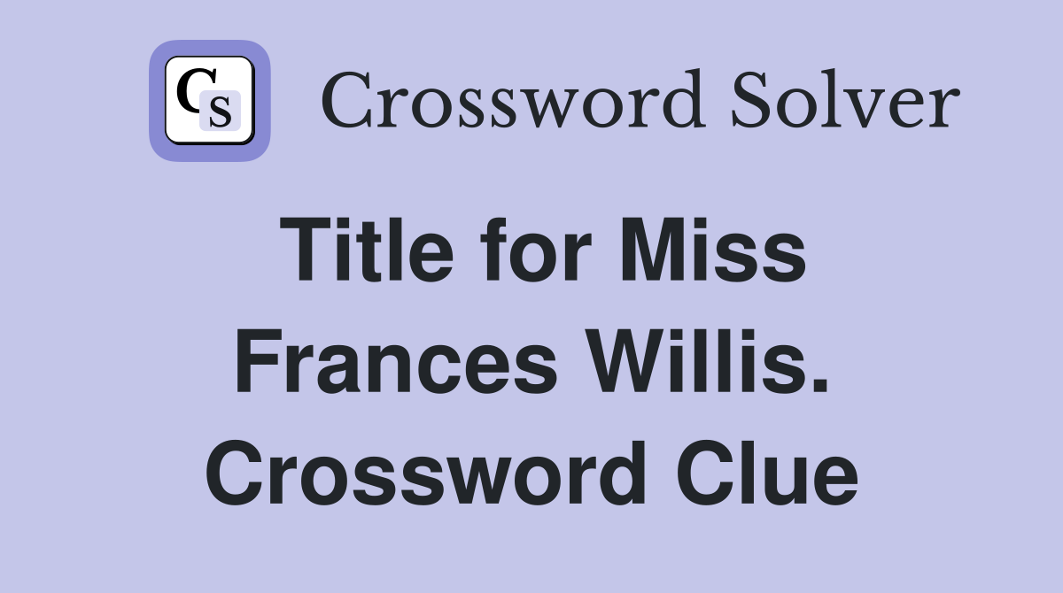 Title for Miss Frances Willis. Crossword Clue