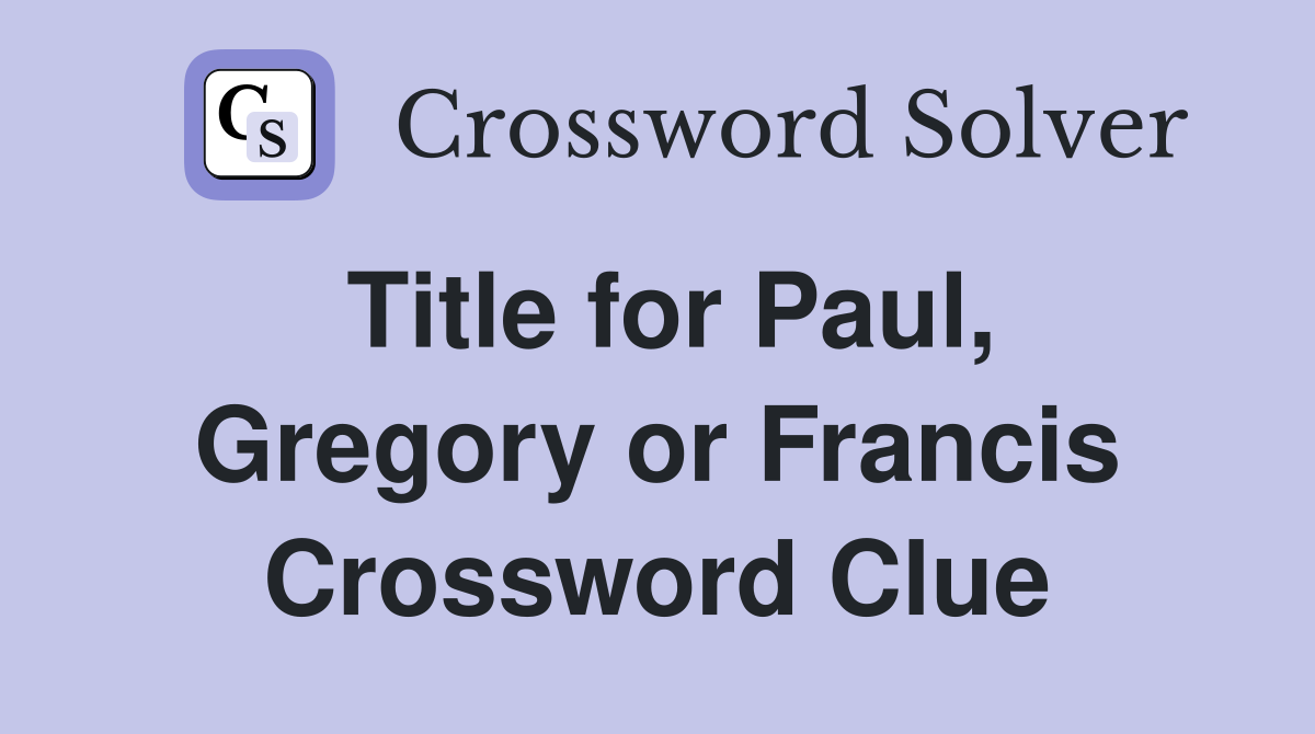 Title for Paul, Gregory or Francis Crossword Clue