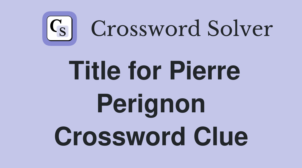 Title for Pierre Perignon Crossword Clue