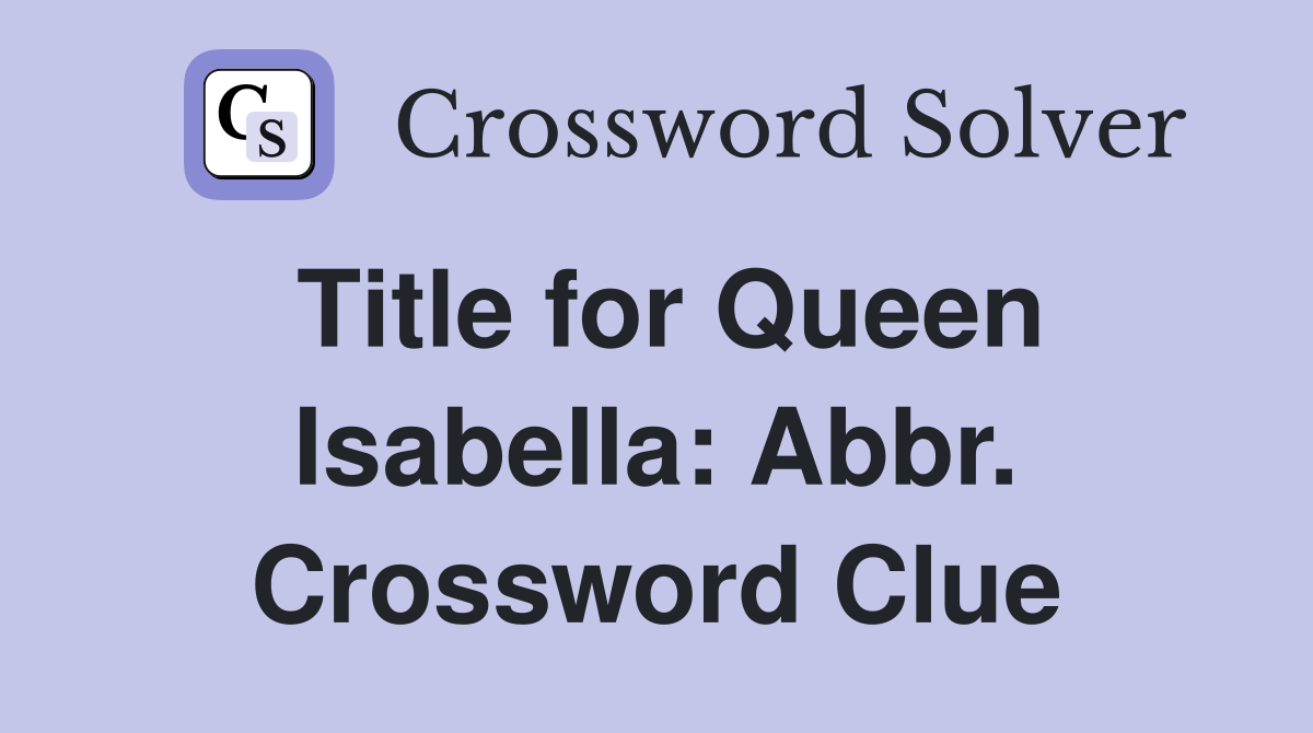 Title for Queen Isabella: Abbr. Crossword Clue