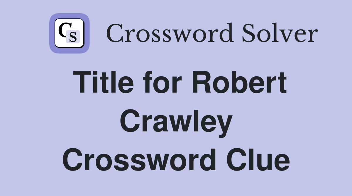 Title for Robert Crawley Crossword Clue