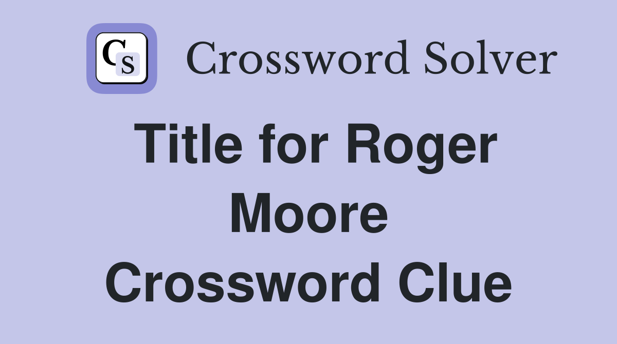 Title for Roger Moore Crossword Clue