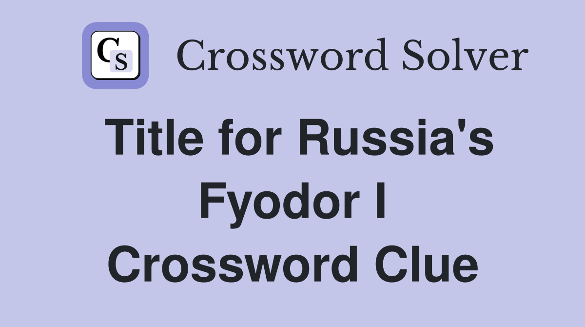 Title for Russia's Fyodor I Crossword Clue