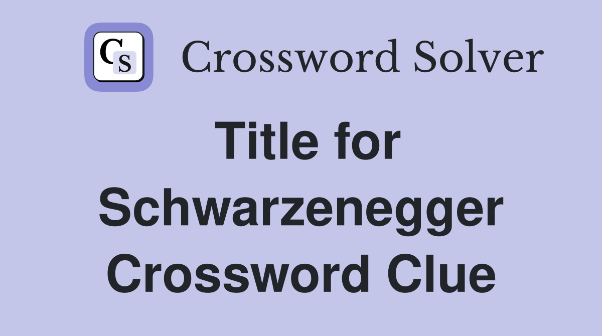 Title for Schwarzenegger Crossword Clue