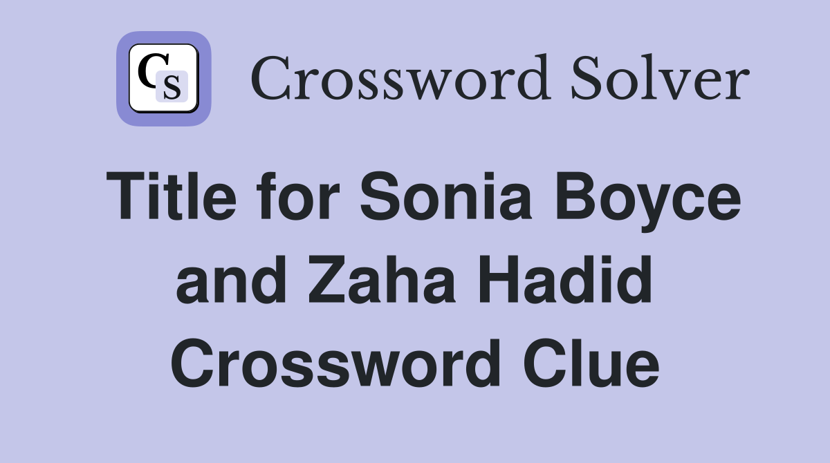 Title for Sonia Boyce and Zaha Hadid Crossword Clue