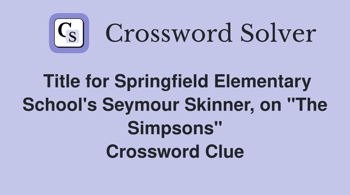 Title for Springfield Elementary School's Seymour Skinner, on "The Simpsons" Crossword Clue