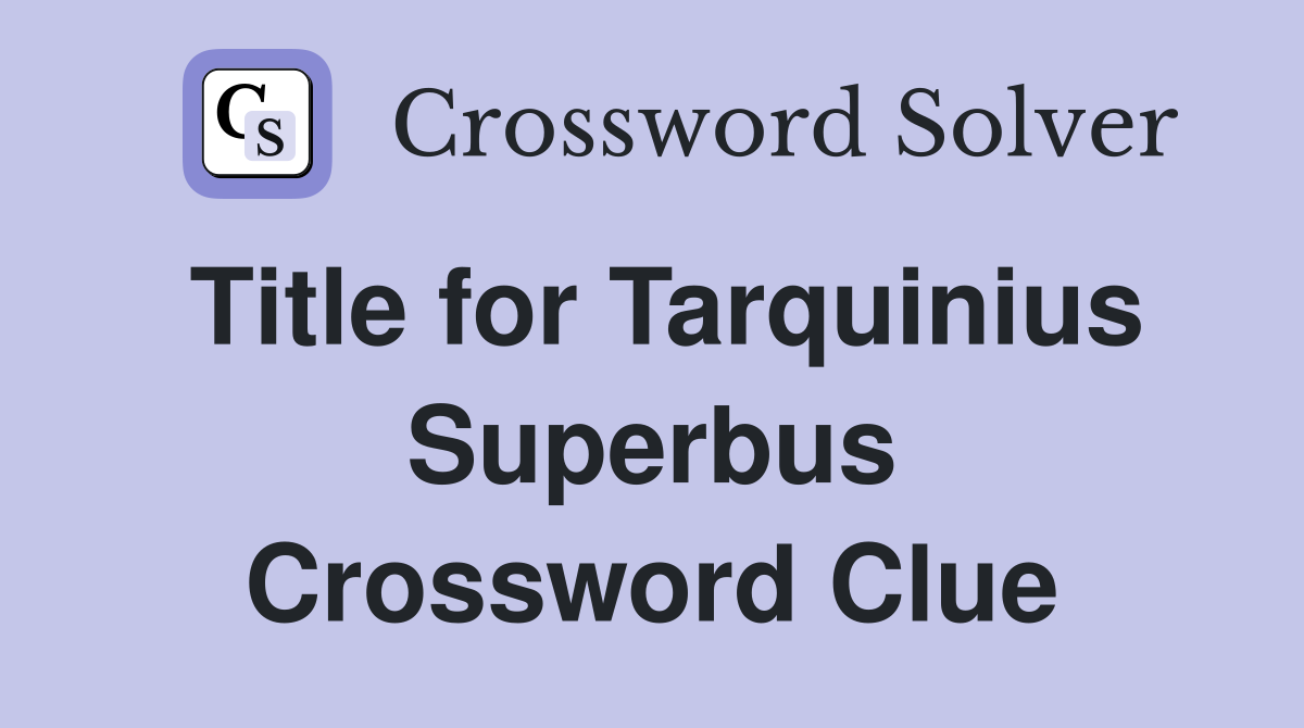 Title for Tarquinius Superbus Crossword Clue