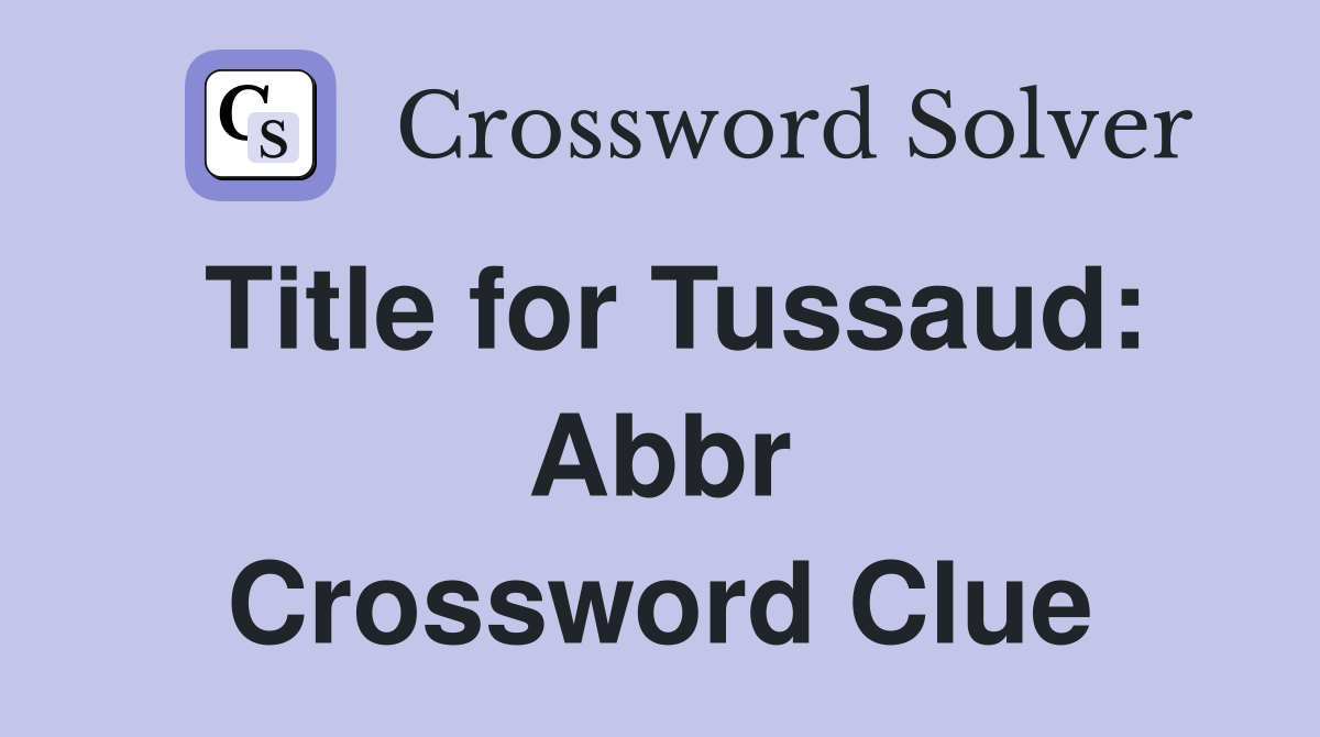 Title for Tussaud: Abbr Crossword Clue
