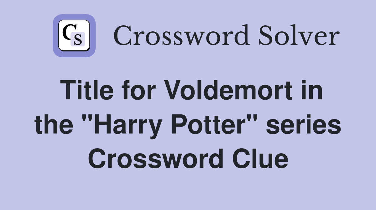 Title for Voldemort in the "Harry Potter" series Crossword Clue