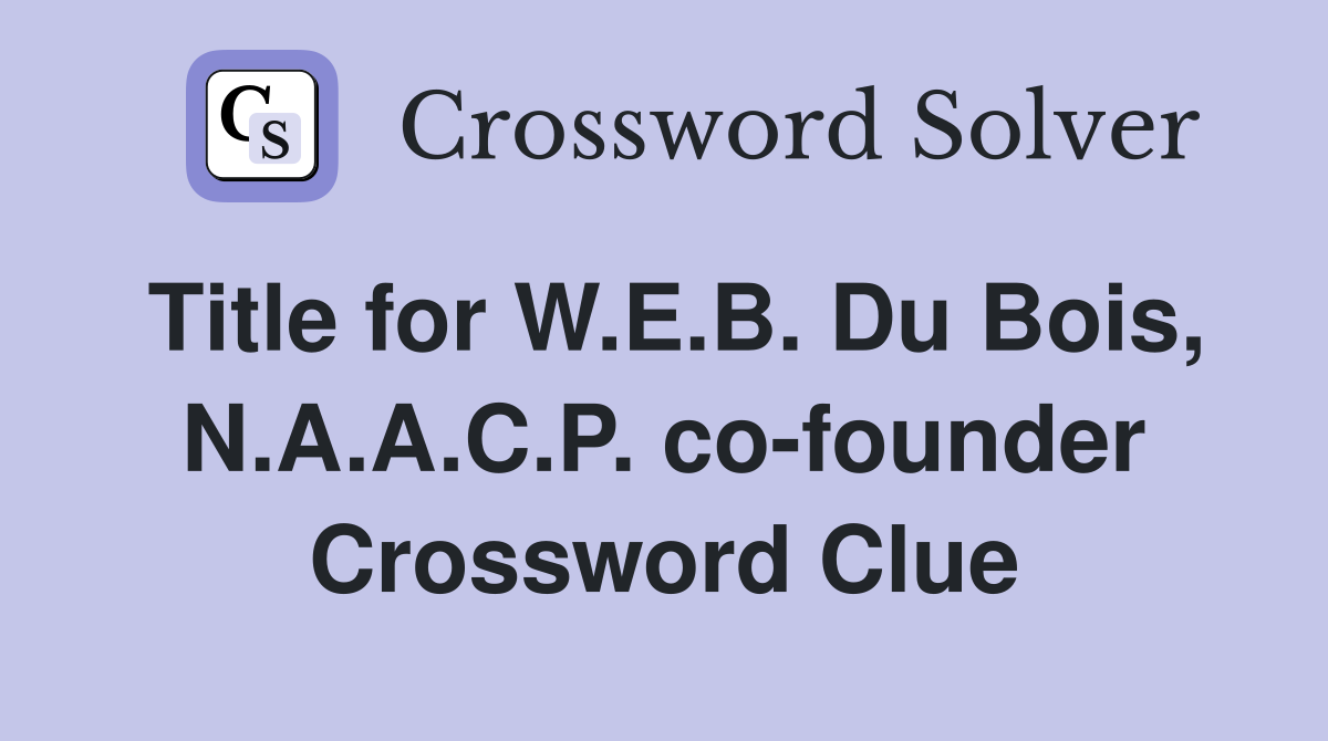 Title for W.E.B. Du Bois, N.A.A.C.P. co-founder Crossword Clue