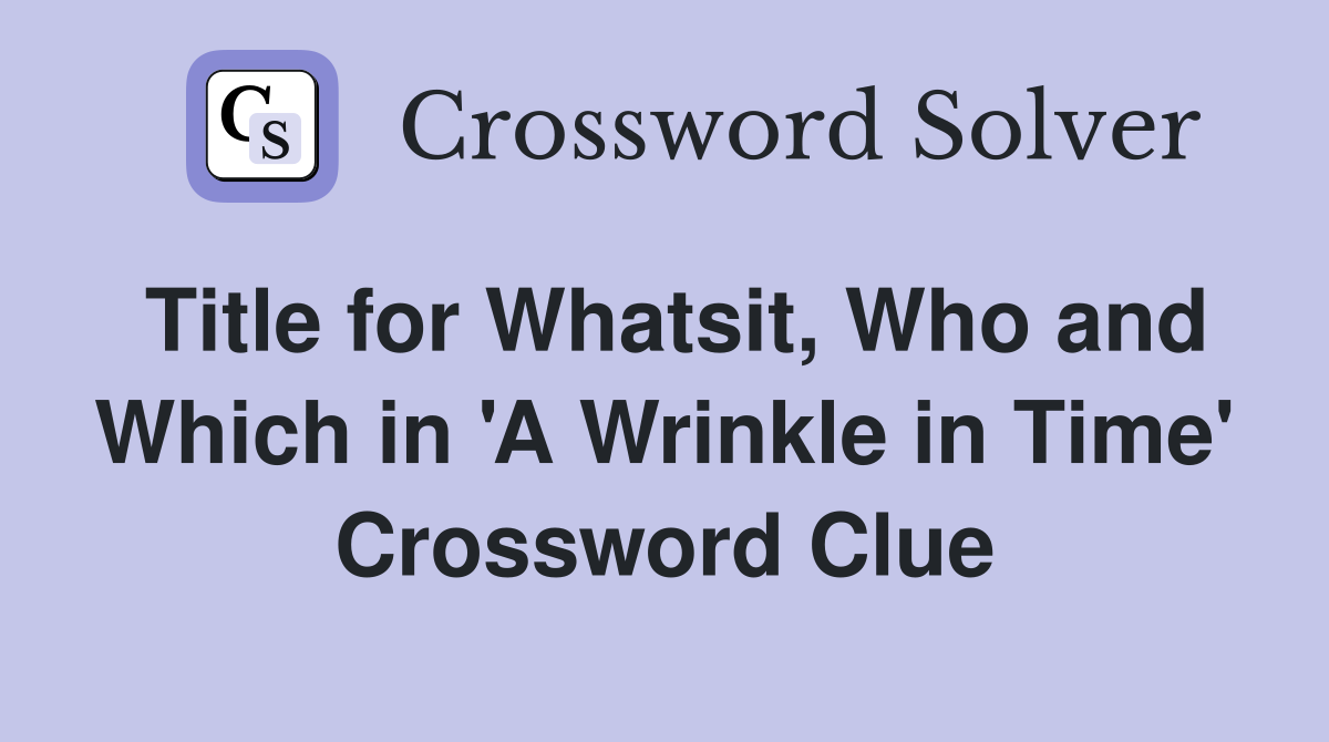 Title for Whatsit, Who and Which in 'A Wrinkle in Time' Crossword Clue