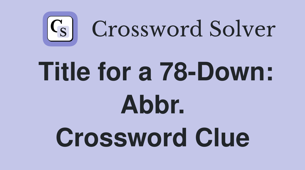 Title for a 78-Down: Abbr. Crossword Clue