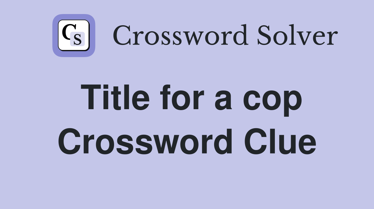Title for a cop Crossword Clue