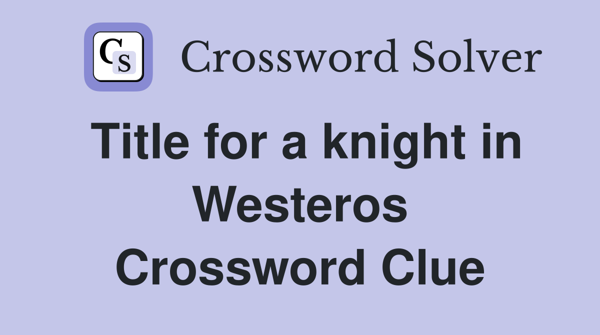Title for a knight in Westeros Crossword Clue
