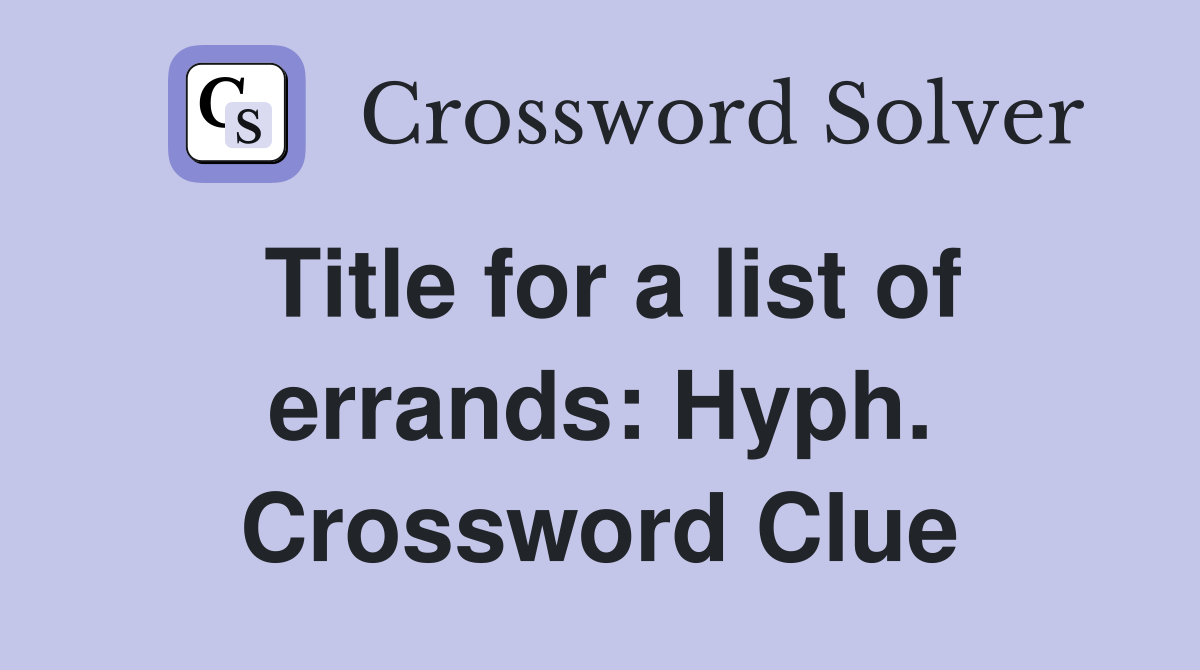 Title for a list of errands: Hyph. Crossword Clue