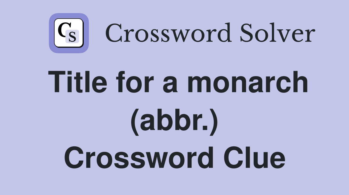 Title for a monarch (abbr.) Crossword Clue