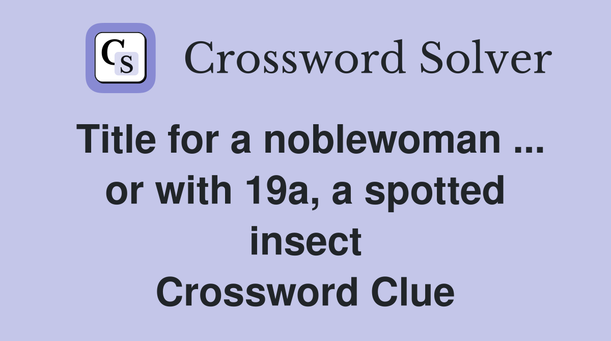 Title for a noblewoman ... or with 19a, a spotted insect Crossword Clue