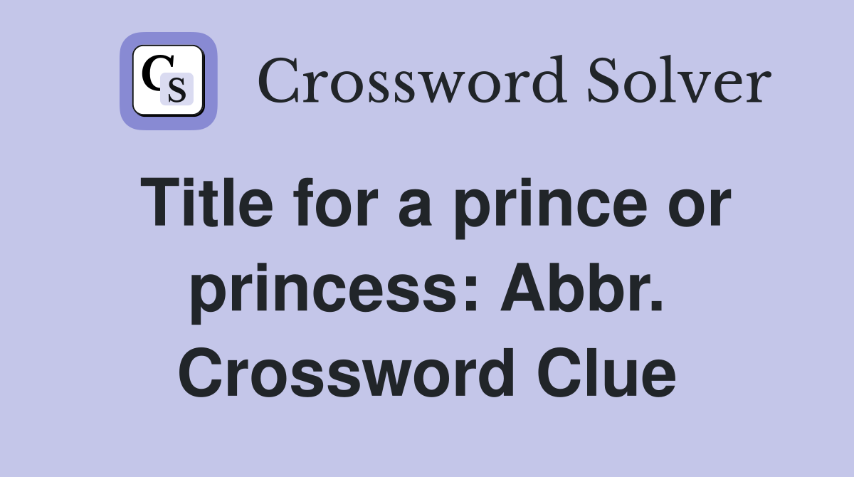 Title for a prince or princess: Abbr. Crossword Clue