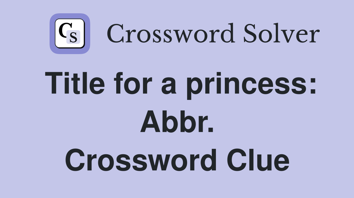 Title for a princess: Abbr. Crossword Clue