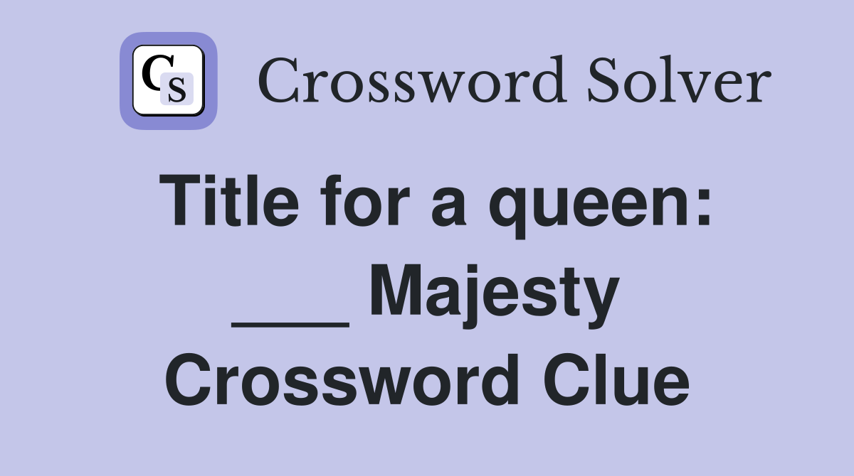 Title for a queen: ___ Majesty Crossword Clue